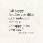 “All happy families are alike; each unhappy family is unhappy in its own way.” anna karenina.