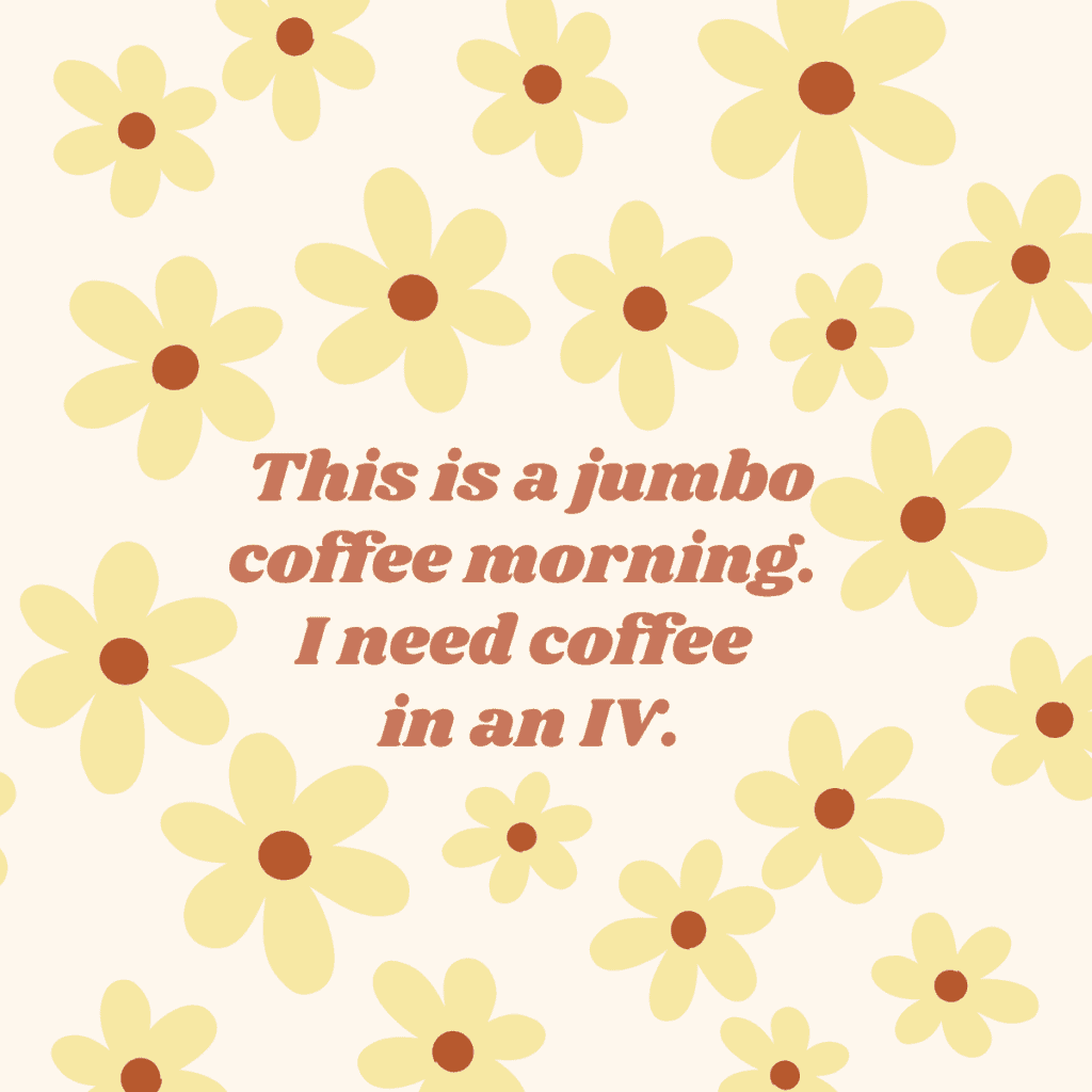 This is a jumbo coffee morning. I need coffee in an IV.