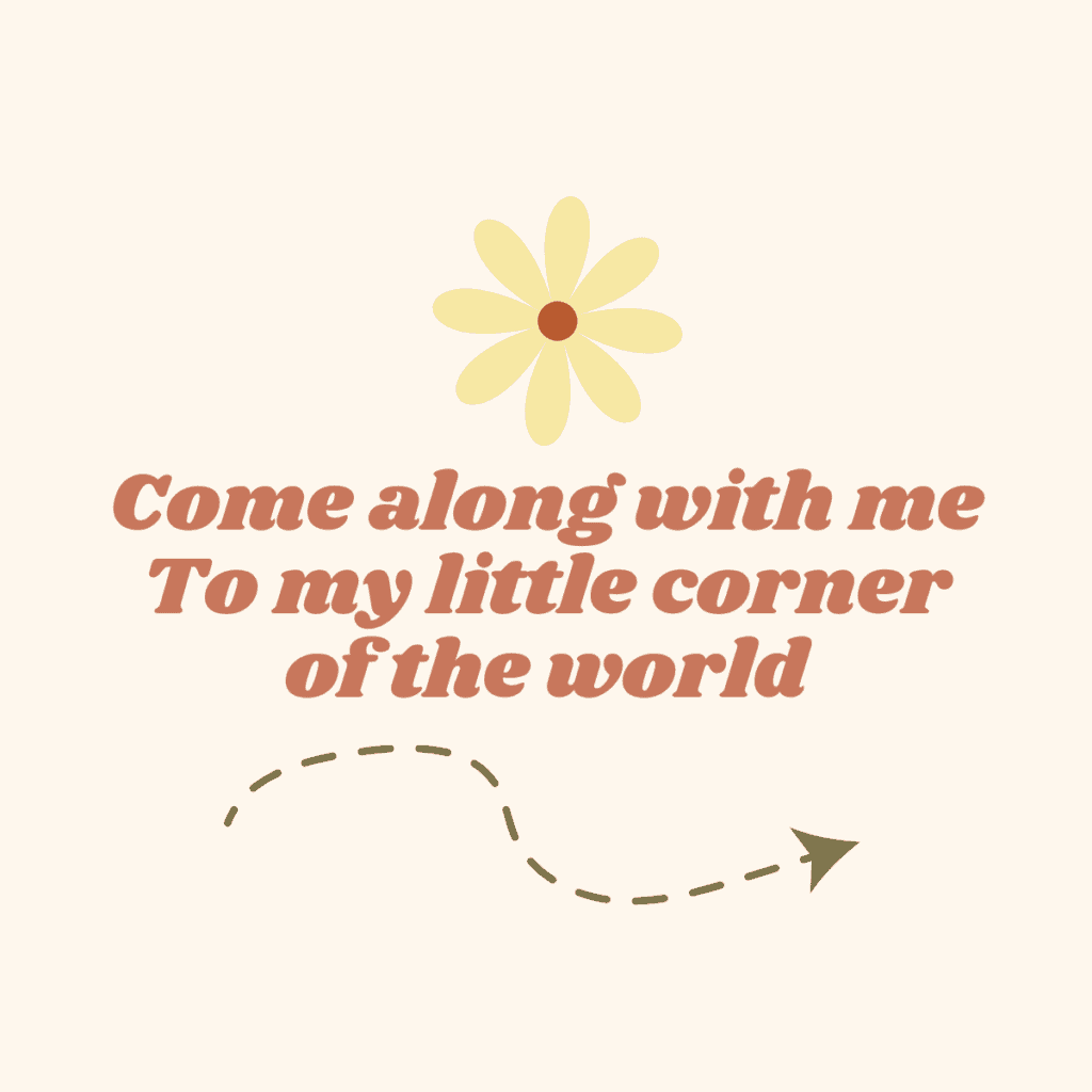 Come along with me to my little corner of the world.