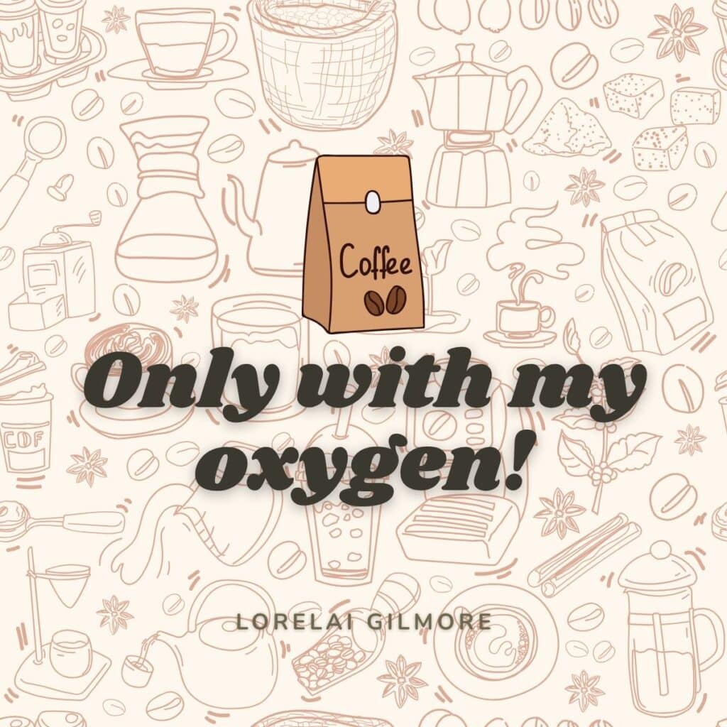 Coffee: only with my oxygen. lorelai gilmore.