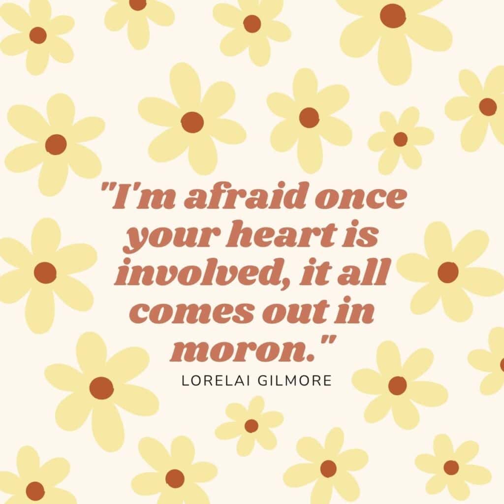 "I'm afraid once your heart is involved, it all comes out in moron." lorelai Gilmore.