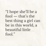 The Great Gatsby: “I hope she’ll be a fool — that’s the best thing a girl can be in this world, a beautiful little fool.” F. Scott Fitzgerald.