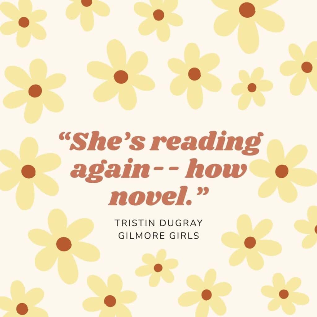 "She's reading again--how novel." Tristin Dugray, Gilmore Girls.