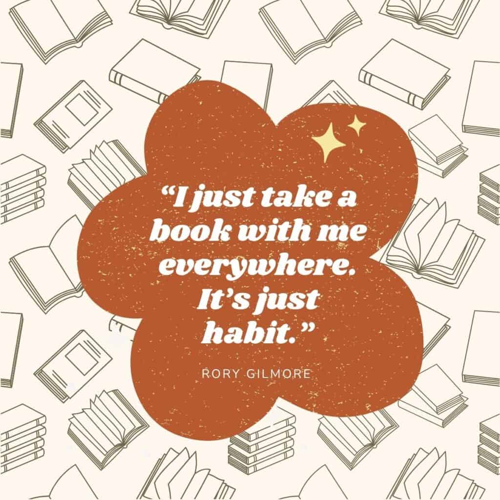 "I just take a book with me everywhere. It's just habit." Rory Gilmore.
