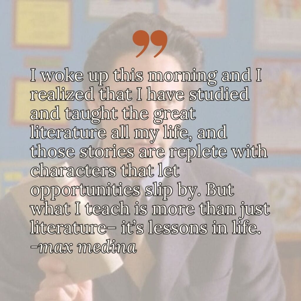 I woke up this morning and I realized that I have studied and taught the great literature all my life, and those stories are replete with characters that let opportunities slip by. But what I teach is more than just literature– it’s lessons in life.